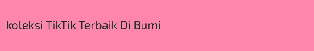 koleksi TikTik Terbaik Di Bumi